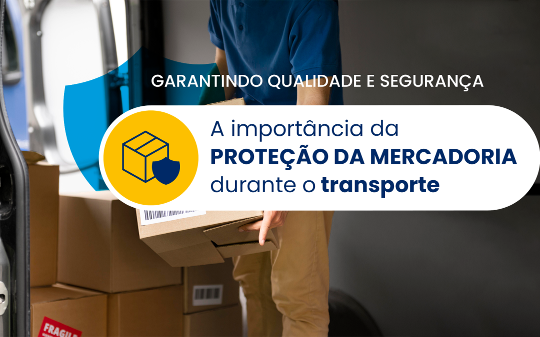 A Importância da Proteção da Mercadoria durante o Transporte: Garantindo Qualidade e Segurança